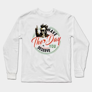 have the day you deserve Long Sleeve T-Shirt